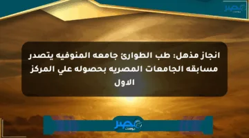 إنجاز مذهل: طب الطوارئ جامعة المنوفية يتصدر مسابقة الجامعات المصرية بحصوله على المركز الأول